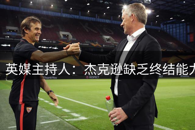 英媒主持人：杰克逊缺乏终结能力，焦点战中他往往无法进球