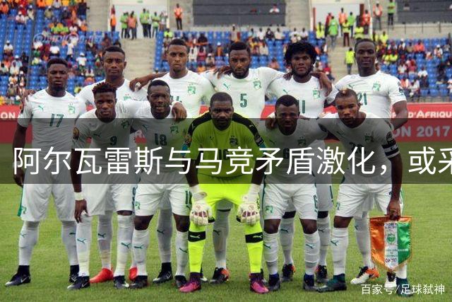 阿尔瓦雷斯与马竞矛盾激化，或采取罢训方式寻求离队